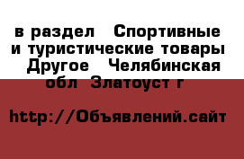  в раздел : Спортивные и туристические товары » Другое . Челябинская обл.,Златоуст г.